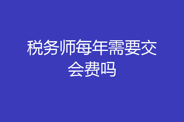 税务师每年需要交会费吗