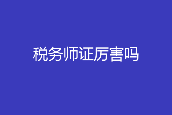 税务师证厉害吗