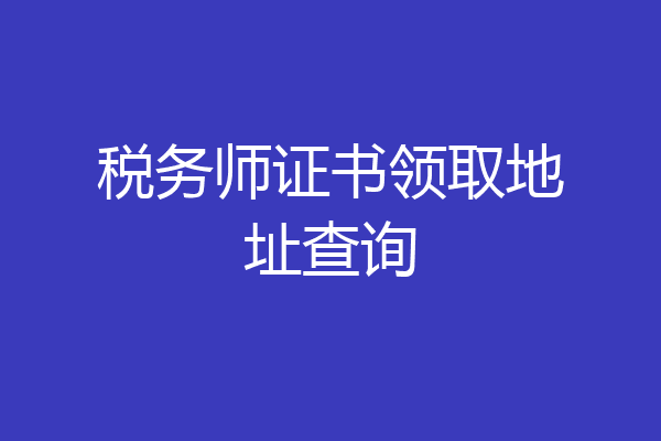 税务师证书领取地址查询