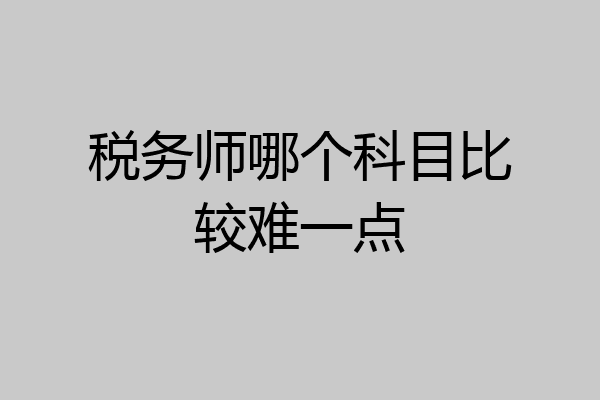 税务师哪个科目比较难一点