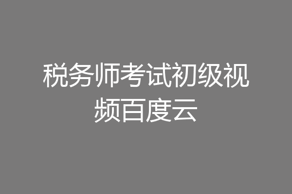 税务师考试初级视频百度云