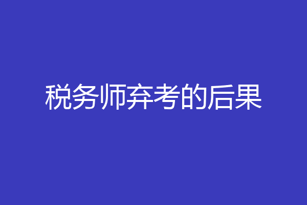 税务师弃考的后果
