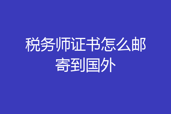 税务师证书怎么邮寄到国外