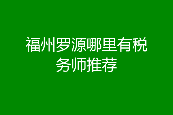 福州罗源哪里有税务师推荐