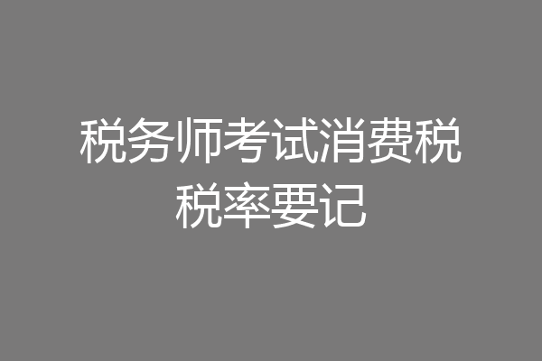 税务师考试消费税税率要记