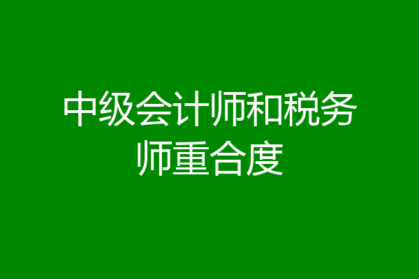 中级会计师和税务师重合度