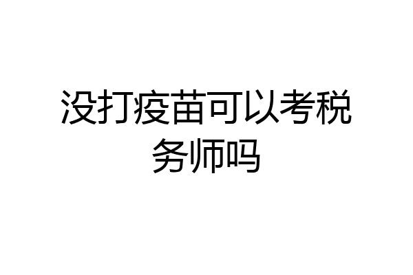 没打疫苗可以考税务师吗