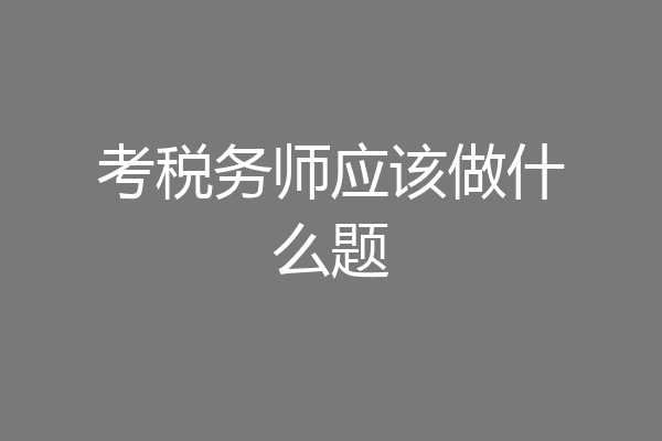 考税务师应该做什么题