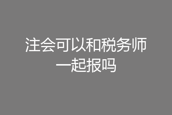 注会可以和税务师一起报吗