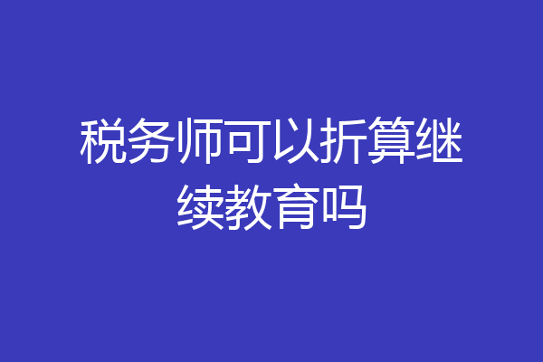 税务师可以折算继续教育吗