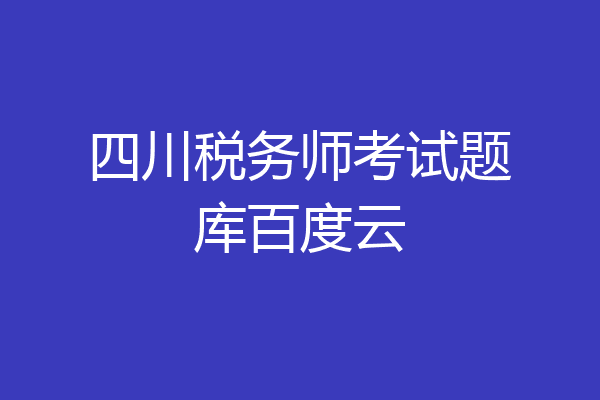 四川税务师考试题库百度云