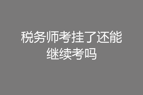税务师考挂了还能继续考吗