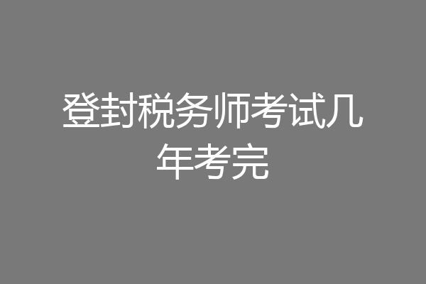 登封税务师考试几年考完