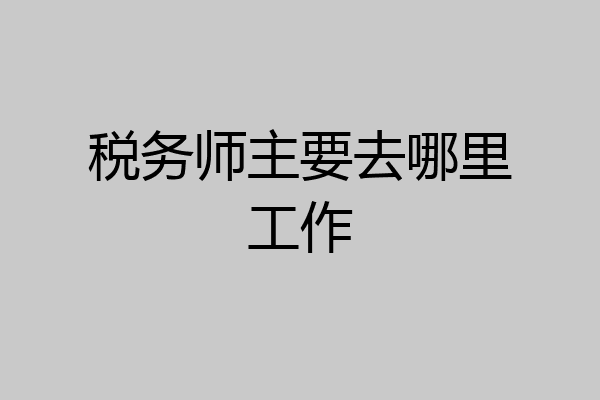 税务师主要去哪里工作