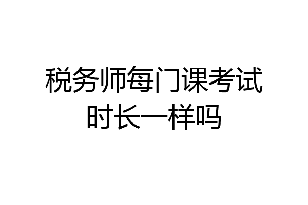 税务师每门课考试时长一样吗