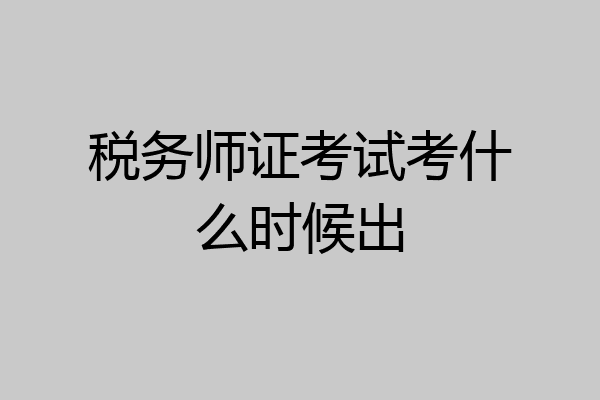 税务师证考试考什么时候出