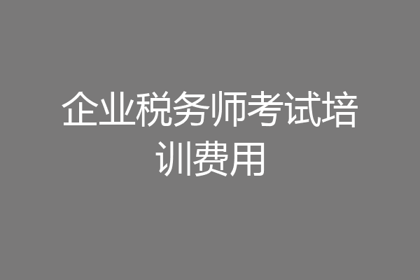 企业税务师考试培训费用