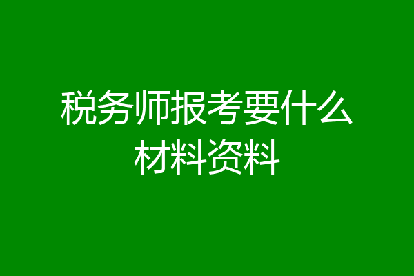 税务师报考要什么材料资料