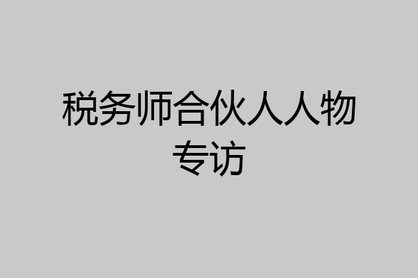 税务师合伙人人物专访