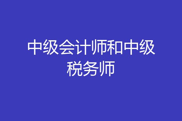 中级会计师和中级税务师