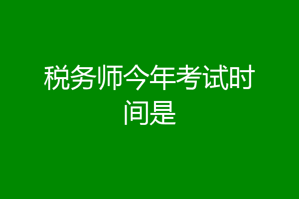 税务师今年考试时间是