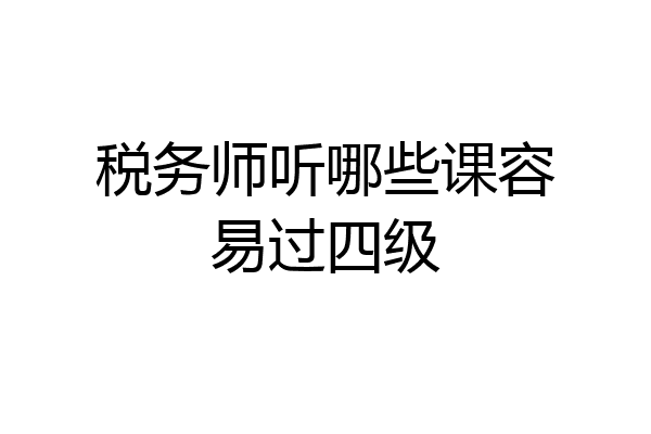 税务师听哪些课容易过四级