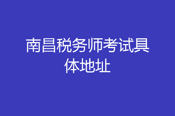 南昌税务师考试具体地址