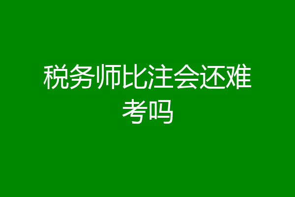 税务师比注会还难考吗
