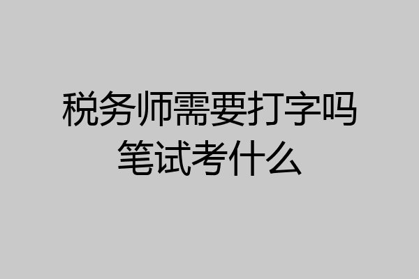 税务师需要打字吗笔试考什么