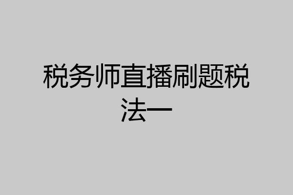 税务师直播刷题税法一