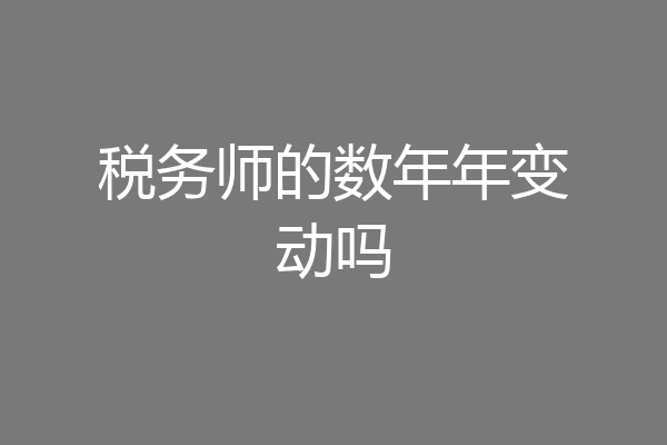 税务师的数年年变动吗