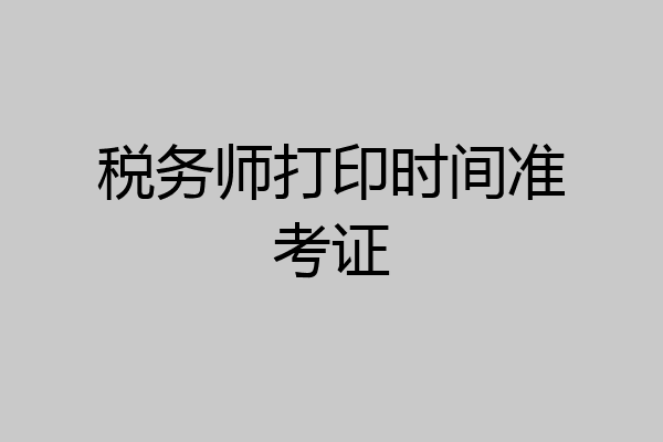 税务师打印时间准考证