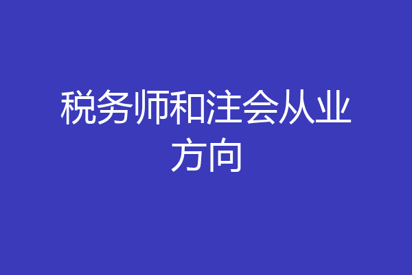 税务师和注会从业方向