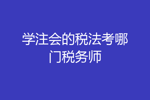 学注会的税法考哪门税务师