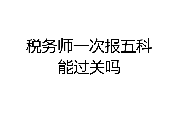 税务师一次报五科能过关吗