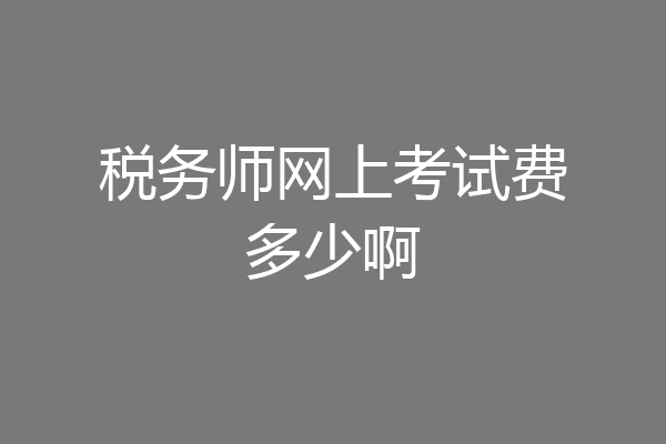 税务师网上考试费多少啊