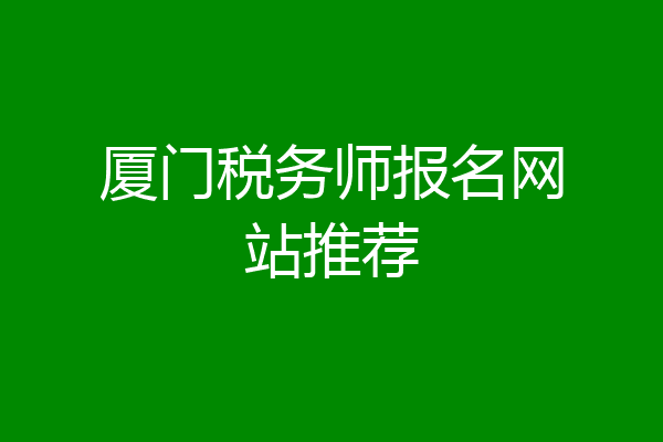 厦门税务师报名网站推荐