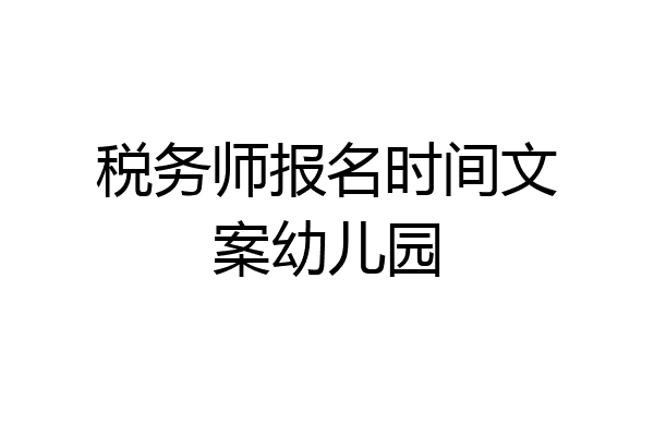 税务师报名时间文案幼儿园