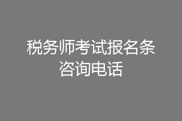 税务师考试报名条咨询电话