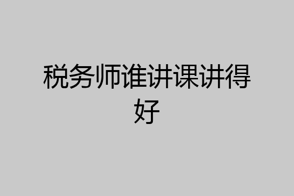 税务师谁讲课讲得好
