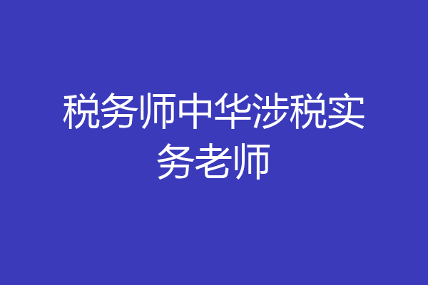 税务师中华涉税实务老师