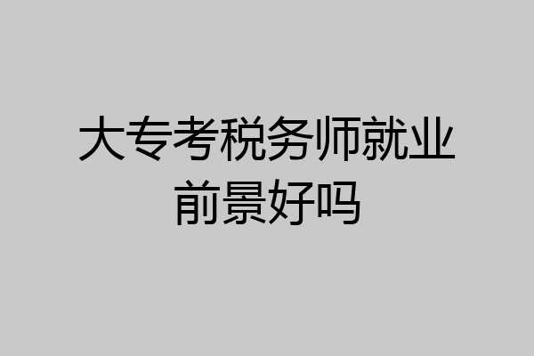 大专考税务师就业前景好吗