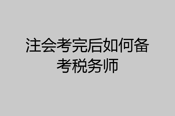 注会考完后如何备考税务师