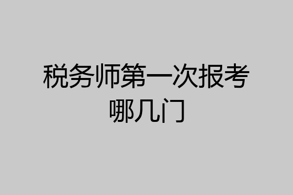 税务师第一次报考哪几门
