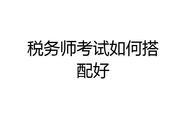 税务师考试如何搭配好