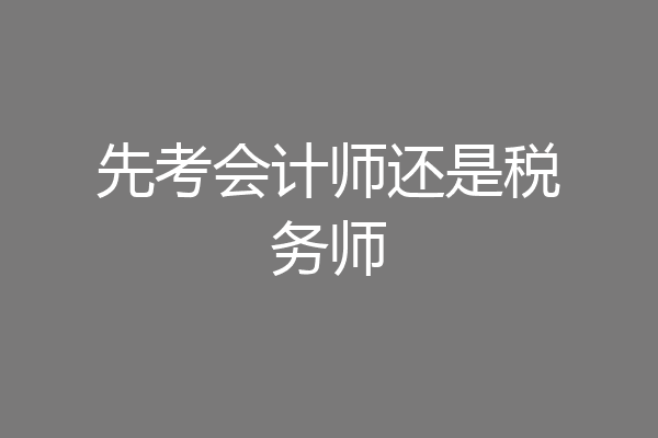 先考会计师还是税务师