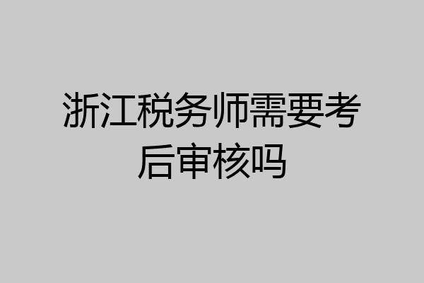 浙江税务师需要考后审核吗