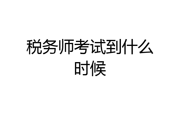 税务师考试到什么时候