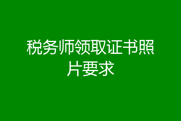 税务师领取证书照片要求