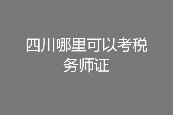 四川哪里可以考税务师证